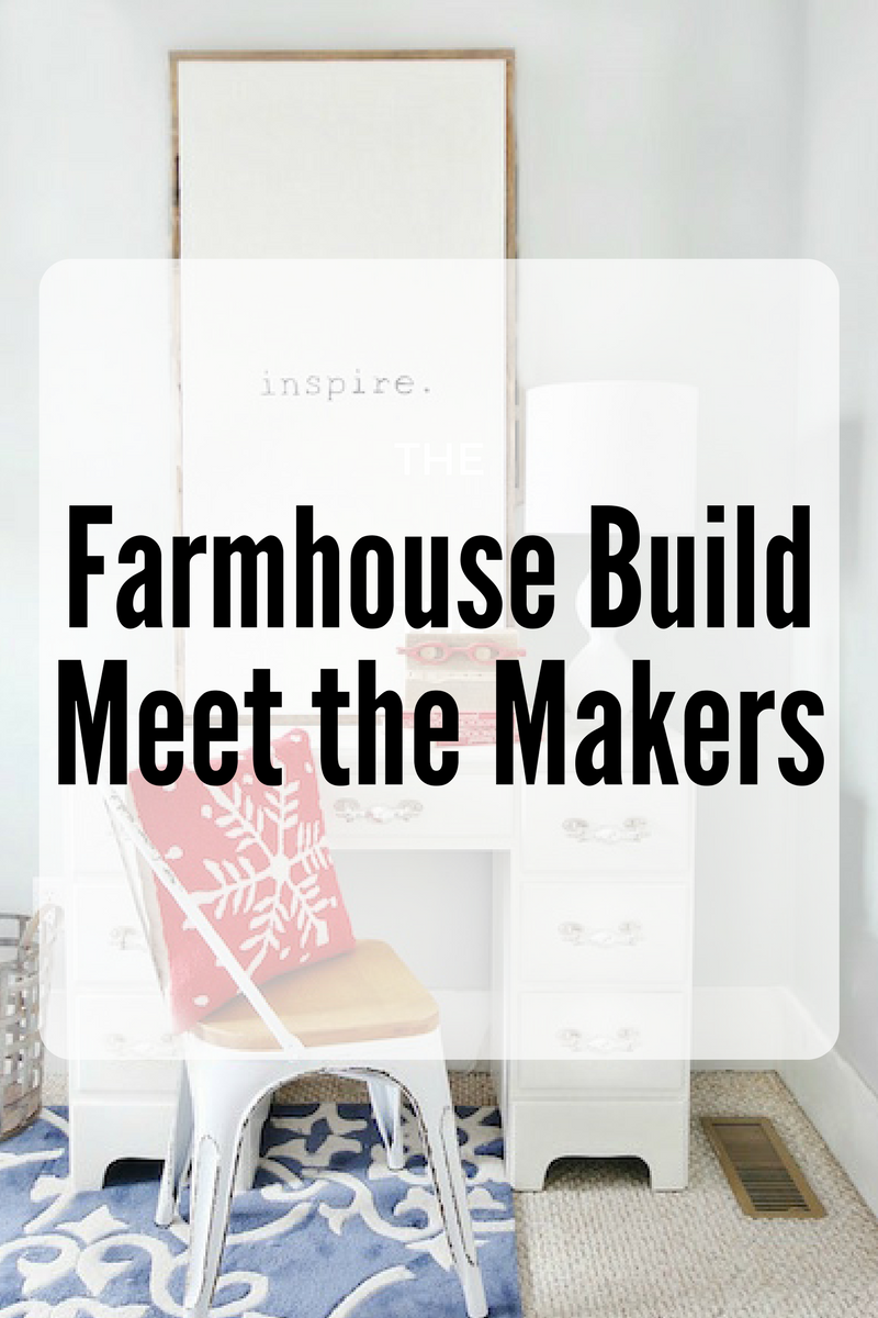 Makers Behind Modern Farmhouse Build